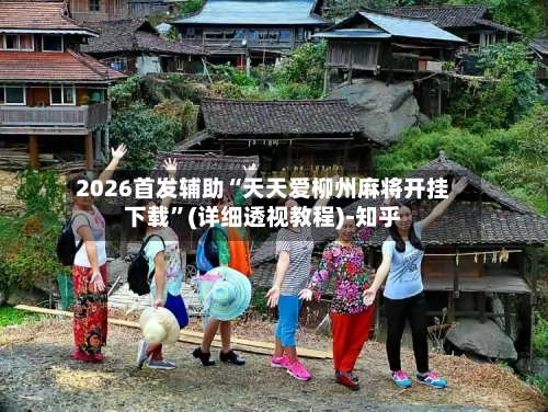 2026首发辅助“天天爱柳州麻将开挂下载	”(详细透视教程)-知乎-第2张图片
