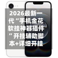2026最新一代“手机金花软挂神器插件”开挂辅助脚本+详细开挂