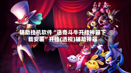 辅助挂机软件“迅奇斗牛开挂神器下载安装”开挂(透视)辅助神器-第3张图片