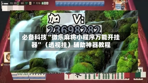 必备科技“微乐麻将小程序万能开挂器	”（透视挂）辅助神器教程-第3张图片