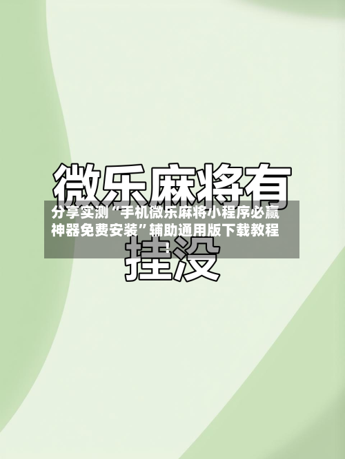 分享实测“手机微乐麻将小程序必赢神器免费安装”辅助通用版下载教程！-第3张图片