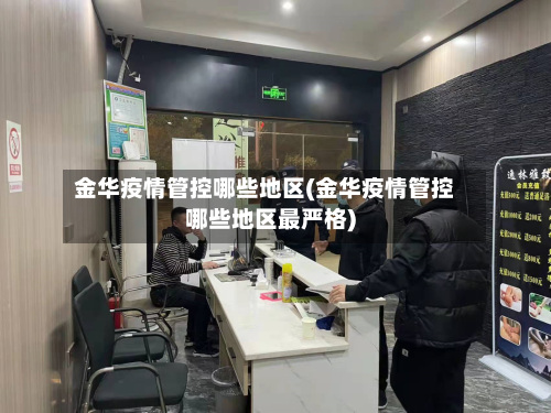 金华疫情管控哪些地区(金华疫情管控哪些地区最严格)