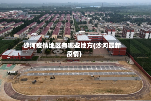 沙河疫情地区有哪些地方(沙河最新疫情)-第3张图片