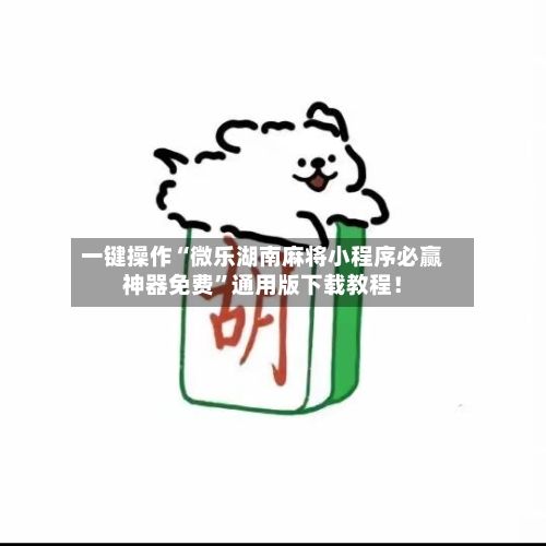 一键操作“微乐湖南麻将小程序必赢神器免费”通用版下载教程！