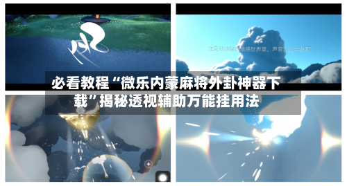 必看教程“微乐内蒙麻将外卦神器下载”揭秘透视辅助万能挂用法