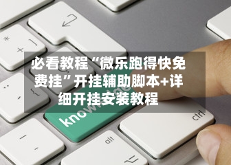 必看教程“微乐跑得快免费挂”开挂辅助脚本+详细开挂安装教程