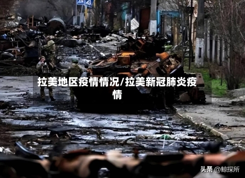 拉美地区疫情情况/拉美新冠肺炎疫情-第2张图片