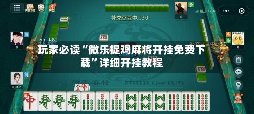 玩家必读“微乐捉鸡麻将开挂免费下载”详细开挂教程-第3张图片