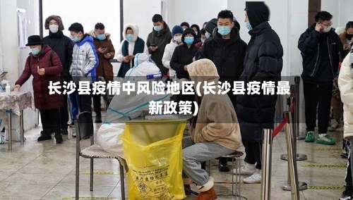 长沙县疫情中风险地区(长沙县疫情最新政策)