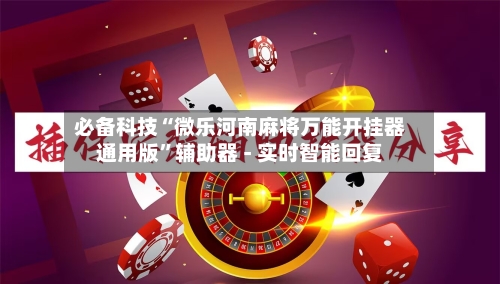必备科技“微乐河南麻将万能开挂器通用版”辅助器 - 实时智能回复-第2张图片