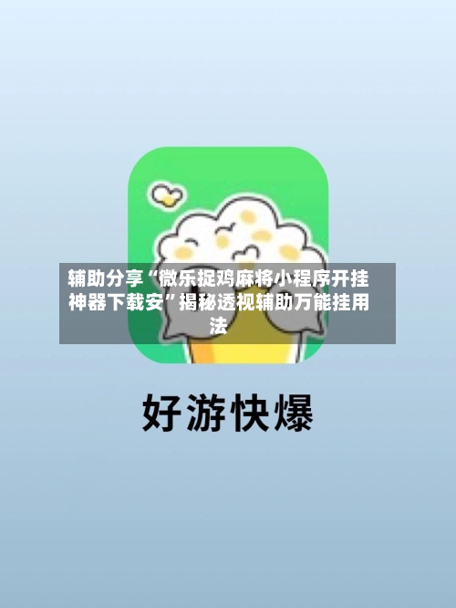 辅助分享“微乐捉鸡麻将小程序开挂神器下载安”揭秘透视辅助万能挂用法-第3张图片