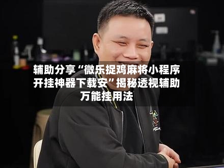 辅助分享“微乐捉鸡麻将小程序开挂神器下载安”揭秘透视辅助万能挂用法