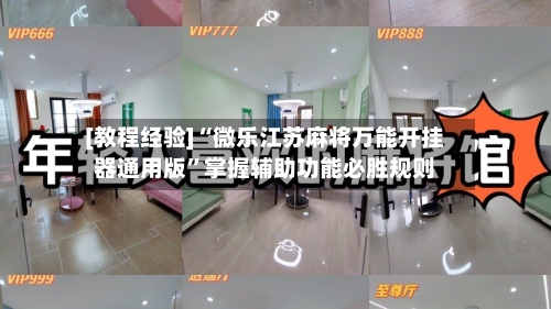 [教程经验]“微乐江苏麻将万能开挂器通用版”掌握辅助功能必胜规则-第2张图片