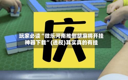 玩家必读“微乐河南推倒胡麻将开挂神器下载”(透视)其实真的有挂-第2张图片