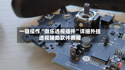 一键操作“微乐透视插件”详细外挂透视辅助软件教程-第2张图片