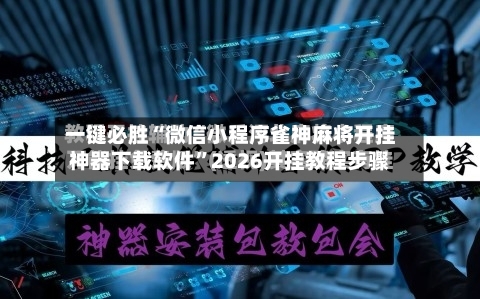 一键必胜“微信小程序雀神麻将开挂神器下载软件”2026开挂教程步骤-第2张图片