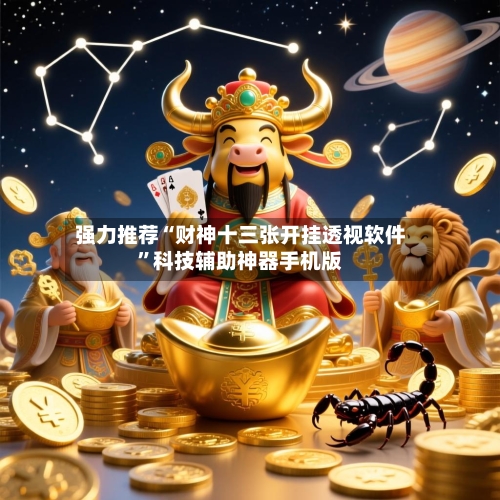 强力推荐“财神十三张开挂透视软件”科技辅助神器手机版-第3张图片