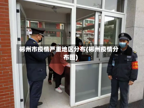 郴州市疫情严重地区分布(郴州疫情分布图)