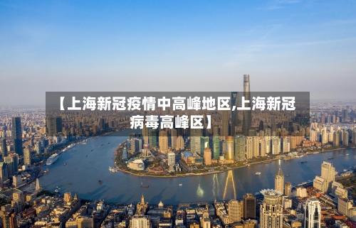【上海新冠疫情中高峰地区,上海新冠病毒高峰区】
