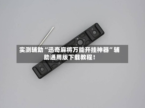 实测辅助“迅奇麻将万能开挂神器”辅助通用版下载教程！-第3张图片