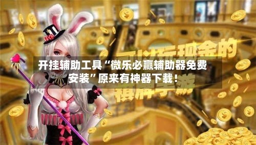 开挂辅助工具“微乐必赢辅助器免费安装”原来有神器下载！-第2张图片