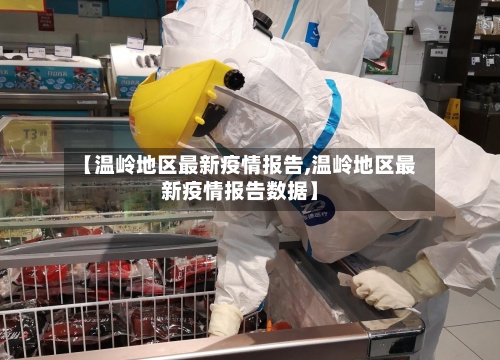 【温岭地区最新疫情报告,温岭地区最新疫情报告数据】