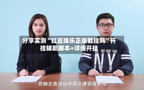 分享实测“红豆娱乐正版能挂吗”开挂辅助脚本+详细开挂