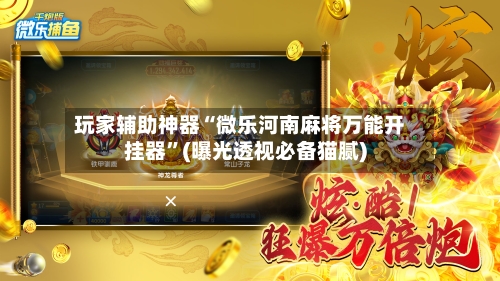 玩家辅助神器“微乐河南麻将万能开挂器”(曝光透视必备猫腻)-第2张图片