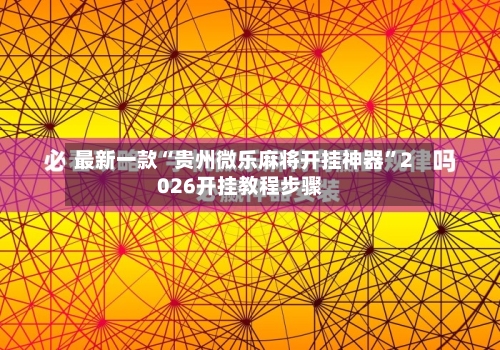 最新一款“贵州微乐麻将开挂神器	”2026开挂教程步骤-第2张图片