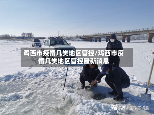 鸡西市疫情几类地区管控/鸡西市疫情几类地区管控最新消息-第3张图片
