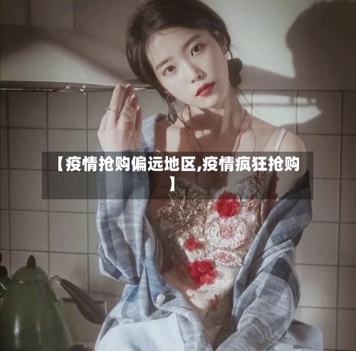 【疫情抢购偏远地区,疫情疯狂抢购】