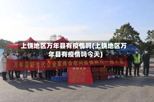 上饶地区万年县有疫情吗(上饶地区万年县有疫情吗今天)