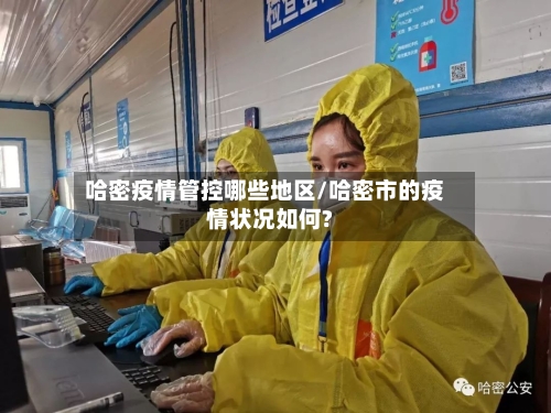 哈密疫情管控哪些地区/哈密市的疫情状况如何?-第3张图片