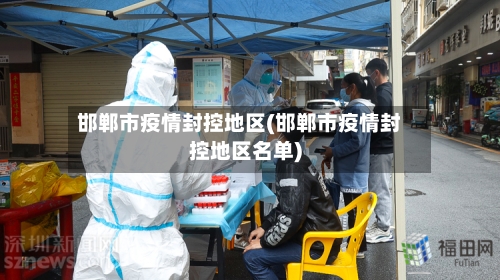邯郸市疫情封控地区(邯郸市疫情封控地区名单)