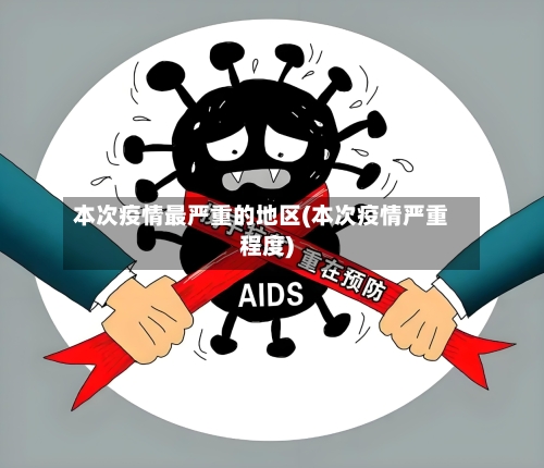 本次疫情最严重的地区(本次疫情严重程度)