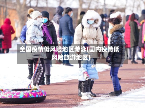 全国疫情低风险地区游泳(国内疫情低风险旅游地区)-第2张图片