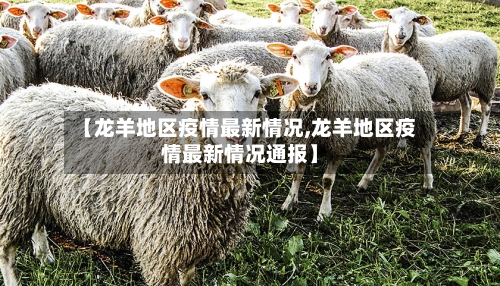 【龙羊地区疫情最新情况,龙羊地区疫情最新情况通报】-第3张图片