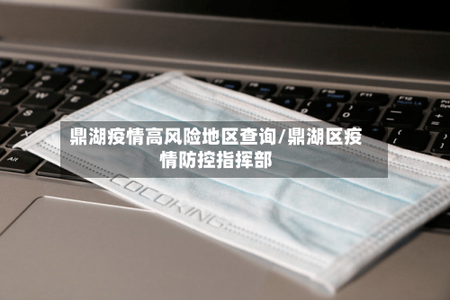 鼎湖疫情高风险地区查询/鼎湖区疫情防控指挥部