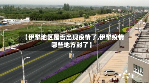 【伊犁地区是否出现疫情了,伊犁疫情哪些地方封了】