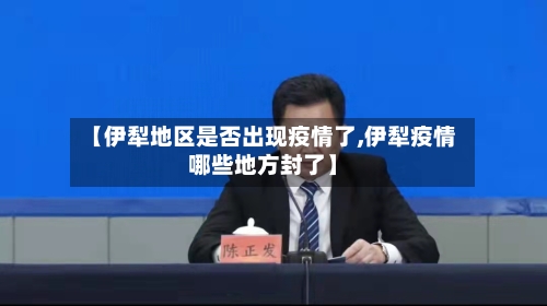 【伊犁地区是否出现疫情了,伊犁疫情哪些地方封了】-第2张图片