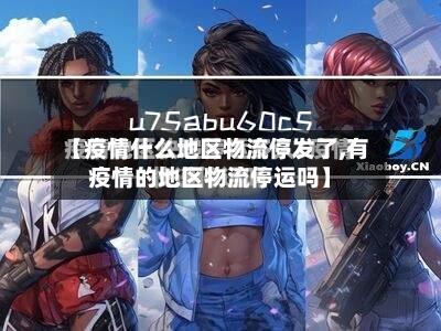 【疫情什么地区物流停发了,有疫情的地区物流停运吗】-第3张图片