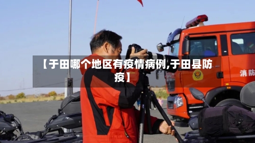 【于田哪个地区有疫情病例,于田县防疫】