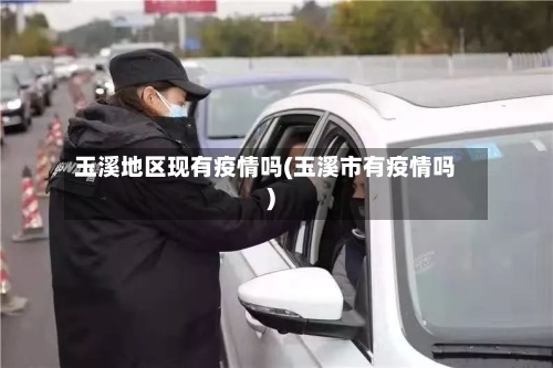 玉溪地区现有疫情吗(玉溪市有疫情吗)