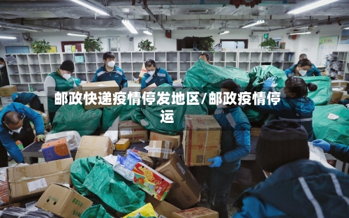 邮政快递疫情停发地区/邮政疫情停运