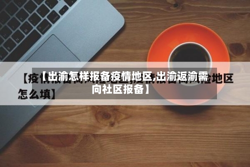 【出渝怎样报备疫情地区,出渝返渝需向社区报备】-第2张图片