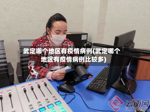 武定哪个地区有疫情病例(武定哪个地区有疫情病例比较多)