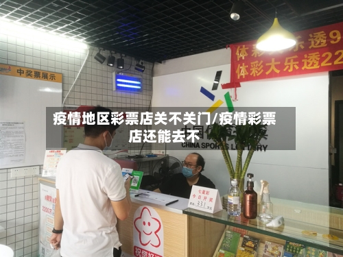 疫情地区彩票店关不关门/疫情彩票店还能去不