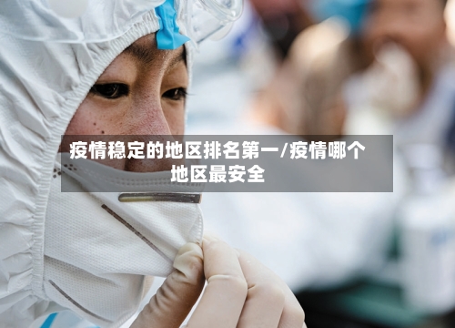 疫情稳定的地区排名第一/疫情哪个地区最安全