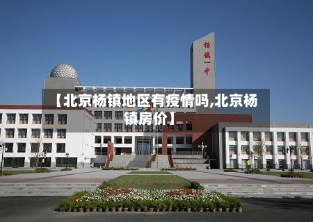 【北京杨镇地区有疫情吗,北京杨镇房价】-第3张图片