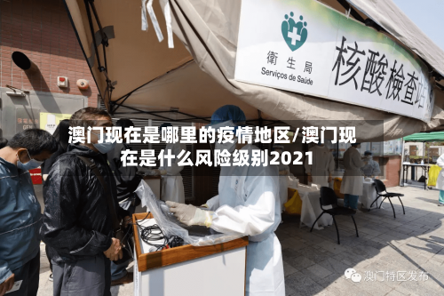 澳门现在是哪里的疫情地区/澳门现在是什么风险级别2021